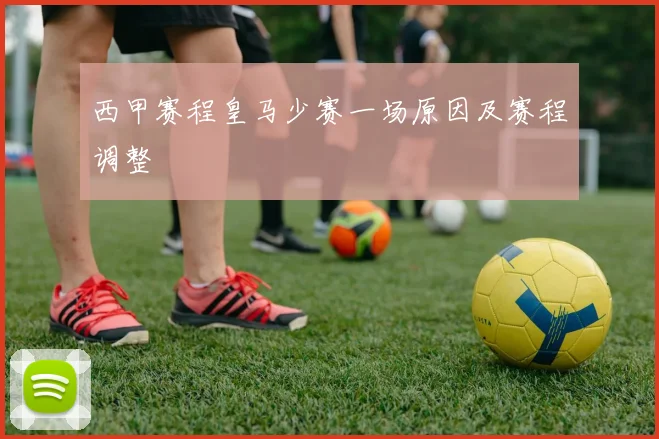 西甲赛程皇马少赛一场原因及赛程调整