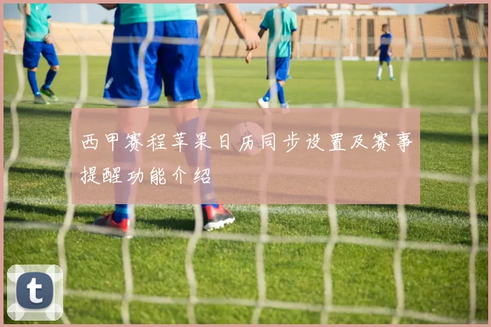 西甲赛程苹果日历同步设置及赛事提醒功能介绍
