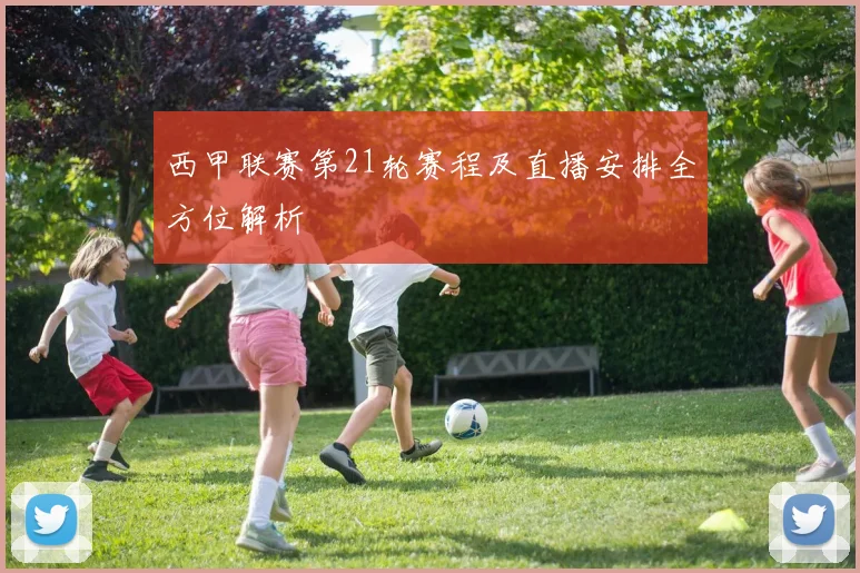 西甲联赛第21轮赛程及直播安排全方位解析