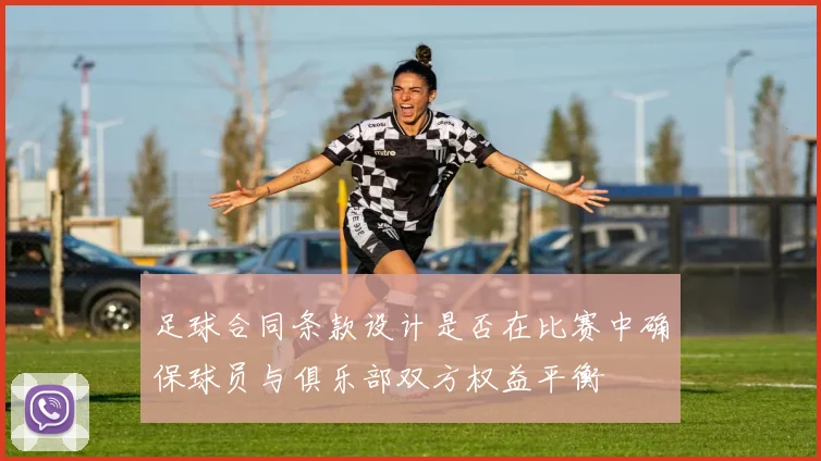 足球合同条款设计是否在比赛中确保球员与俱乐部双方权益平衡