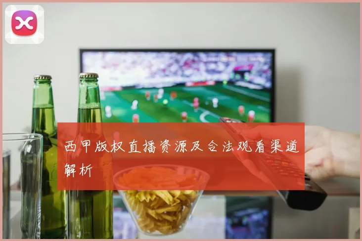西甲版权直播资源及合法观看渠道解析