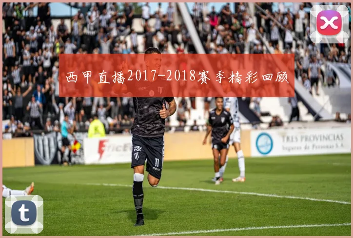 西甲直播2017-2018赛季精彩回顾