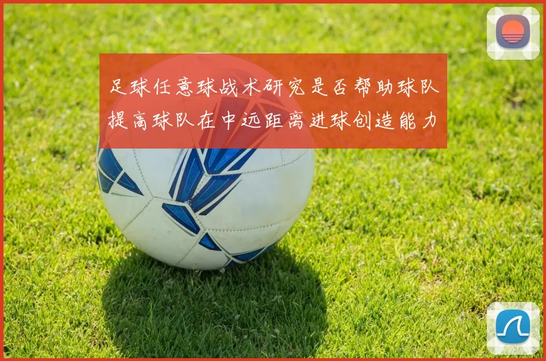 足球任意球战术研究是否帮助球队提高球队在中远距离进球创造能力