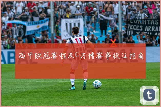 西甲欧冠赛程及G万博赛事投注指南