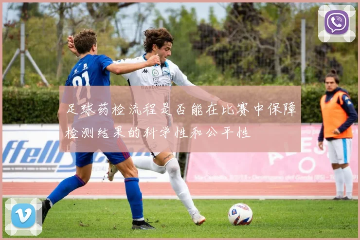 足球药检流程是否能在比赛中保障检测结果的科学性和公平性