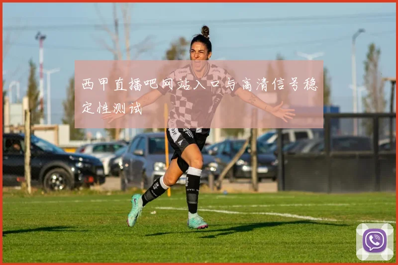 西甲直播吧网站入口与高清信号稳定性测试